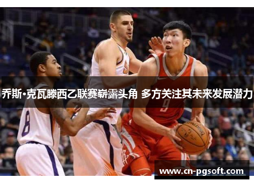 乔斯·克瓦滕西乙联赛崭露头角 多方关注其未来发展潜力