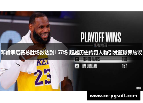邓肯季后赛总胜场数达到157场 超越历史传奇人物引发篮球界热议