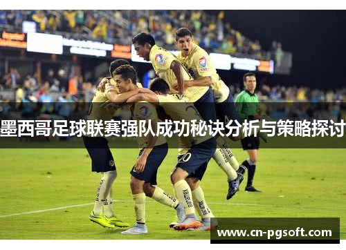 墨西哥足球联赛强队成功秘诀分析与策略探讨
