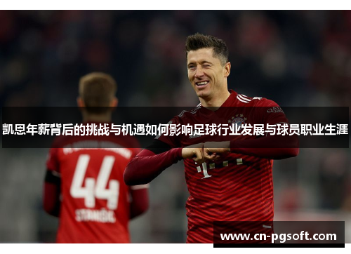 凯恩年薪背后的挑战与机遇如何影响足球行业发展与球员职业生涯