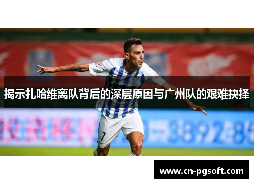 揭示扎哈维离队背后的深层原因与广州队的艰难抉择
