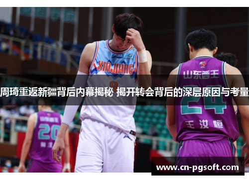 周琦重返新疆背后内幕揭秘 揭开转会背后的深层原因与考量