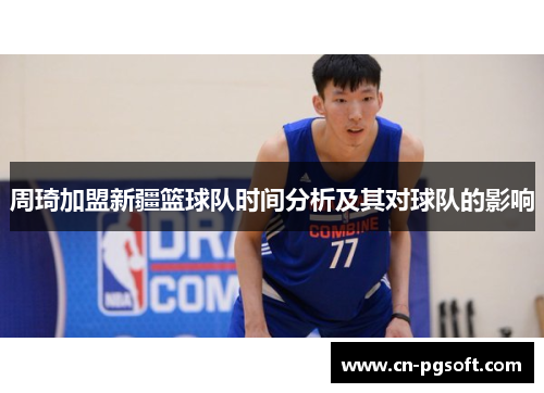 周琦加盟新疆篮球队时间分析及其对球队的影响