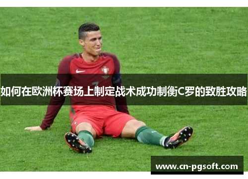 如何在欧洲杯赛场上制定战术成功制衡C罗的致胜攻略