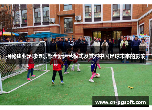 揭秘建业足球俱乐部全新运营模式及其对中国足球未来的影响