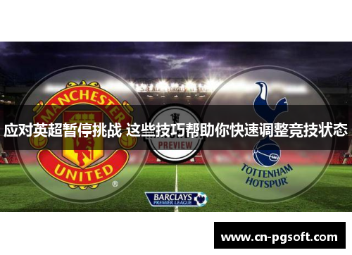 应对英超暂停挑战 这些技巧帮助你快速调整竞技状态 应对英超暂停挑战 这些技巧帮助你快速调整竞技状态